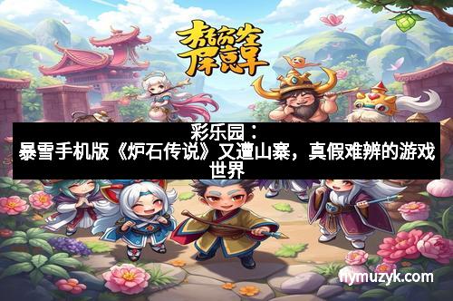 彩乐园：暴雪手机版《炉石传说》又遭山寨，真假难辨的游戏世界